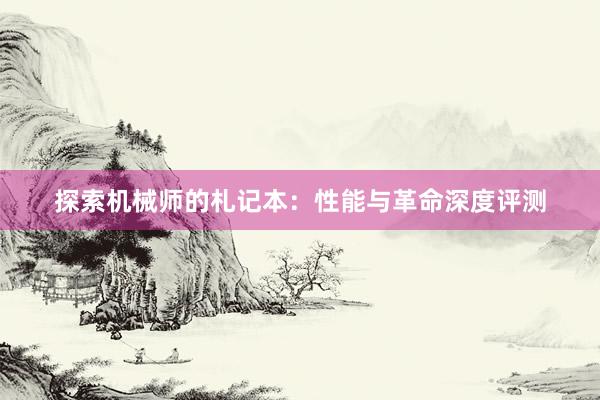 探索机械师的札记本：性能与革命深度评测