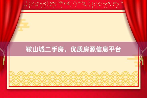 鞍山城二手房，优质房源信息平台