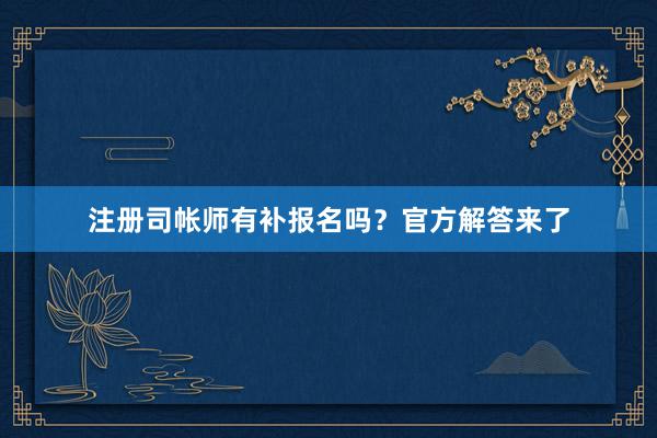 注册司帐师有补报名吗？官方解答来了